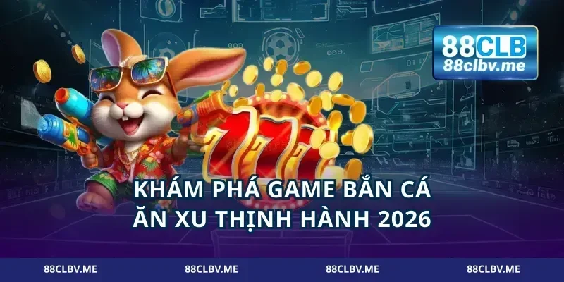 Khám phá game bắn cá ăn xu thịnh hành 2026