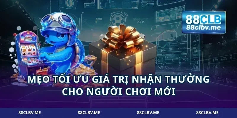Mẹo tối ưu giá trị nhận thưởng cho người chơi mới