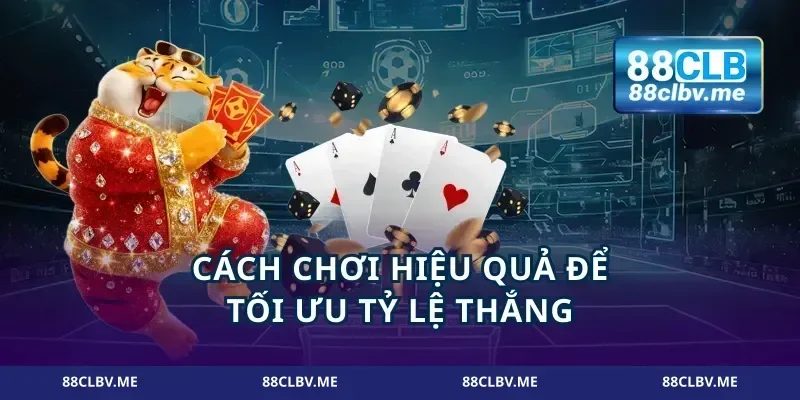 Cách chơi hiệu quả để tối ưu tỷ lệ thắng
