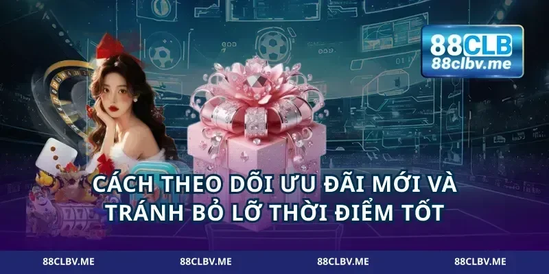 Cách theo dõi ưu đãi mới và tránh bỏ lỡ thời điểm tốt