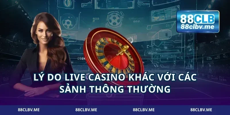 Lý do live casino khác với các sảnh thông thường