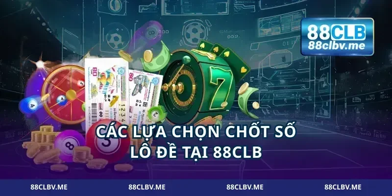 Các lựa chọn chốt số lô đề tại 88CLB