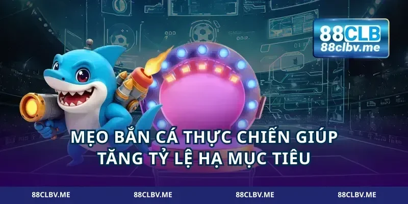 Mẹo bắn cá thực chiến giúp tăng tỷ lệ hạ mục tiêu
