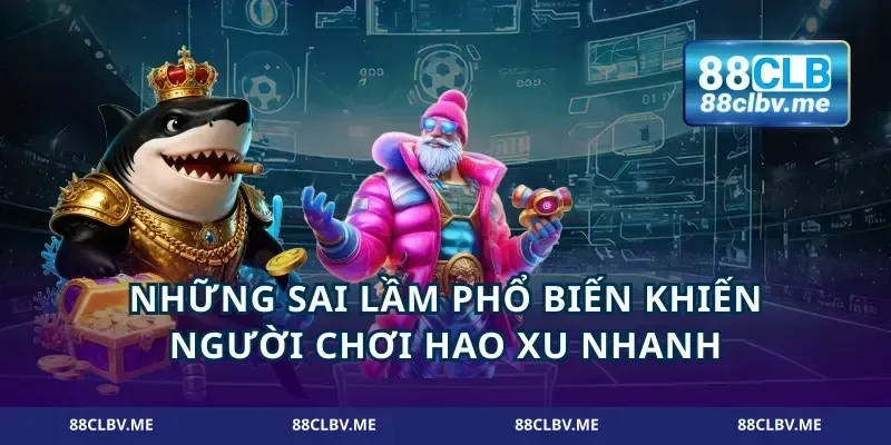Những sai lầm phổ biến khiến người chơi hao xu nhanh