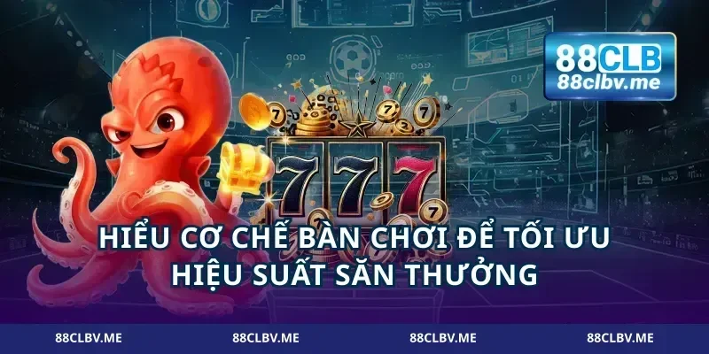 Hiểu cơ chế bàn chơi để tối ưu hiệu suất săn thưởng