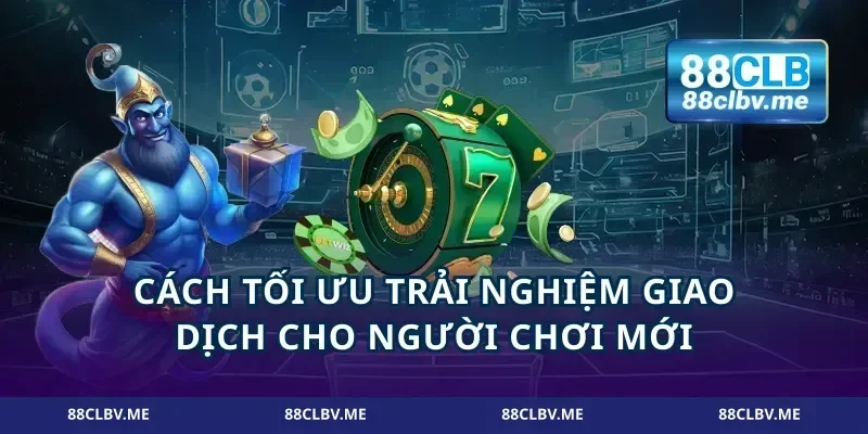 Cách tối ưu trải nghiệm giao dịch cho người chơi mới