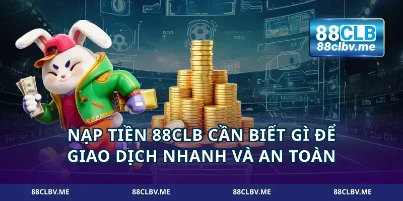 Nạp tiền 88CLB cần biết gì để giao dịch nhanh và an toàn