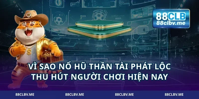 Vì sao nổ hũ thần tài phát lộc thu hút người chơi hiện nay